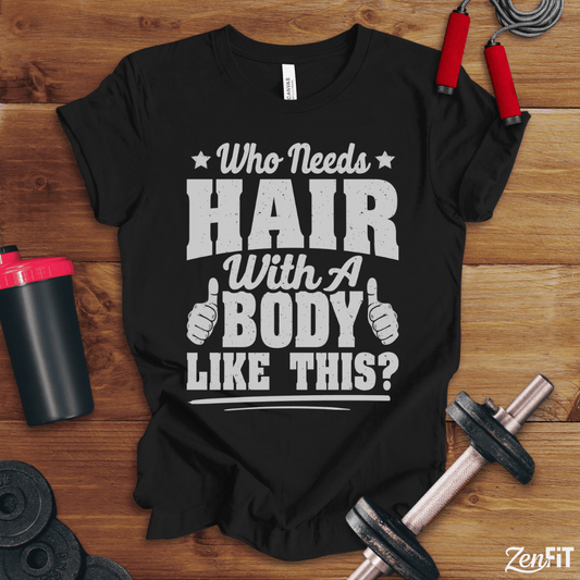 Who Needs Hair With A Body Like This T-Shirt