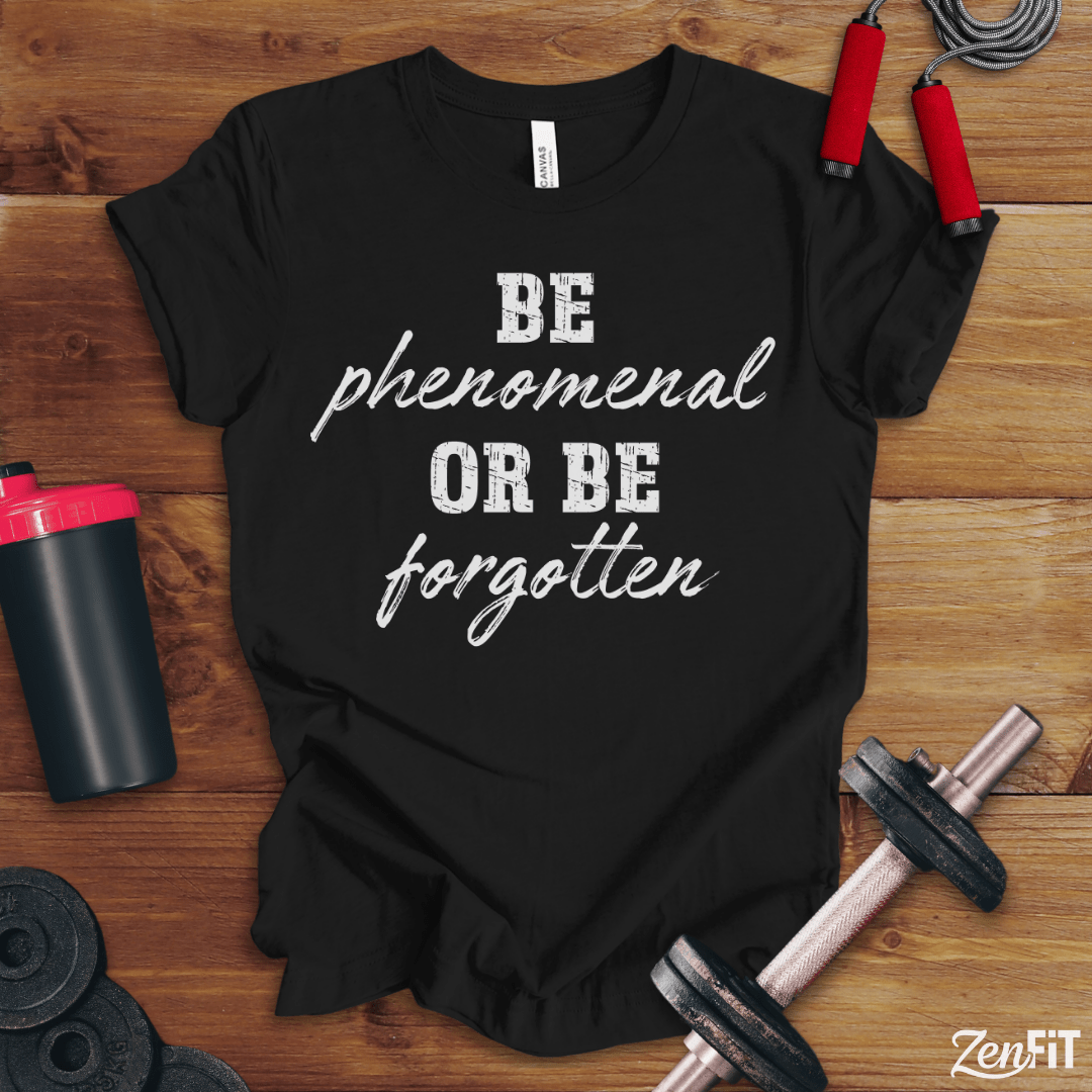 Be Phenomenal Or Be Forgotten T-Shirt