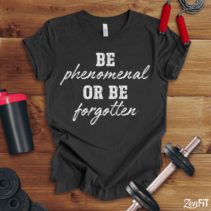 Be Phenomenal Or Be Forgotten T-Shirt