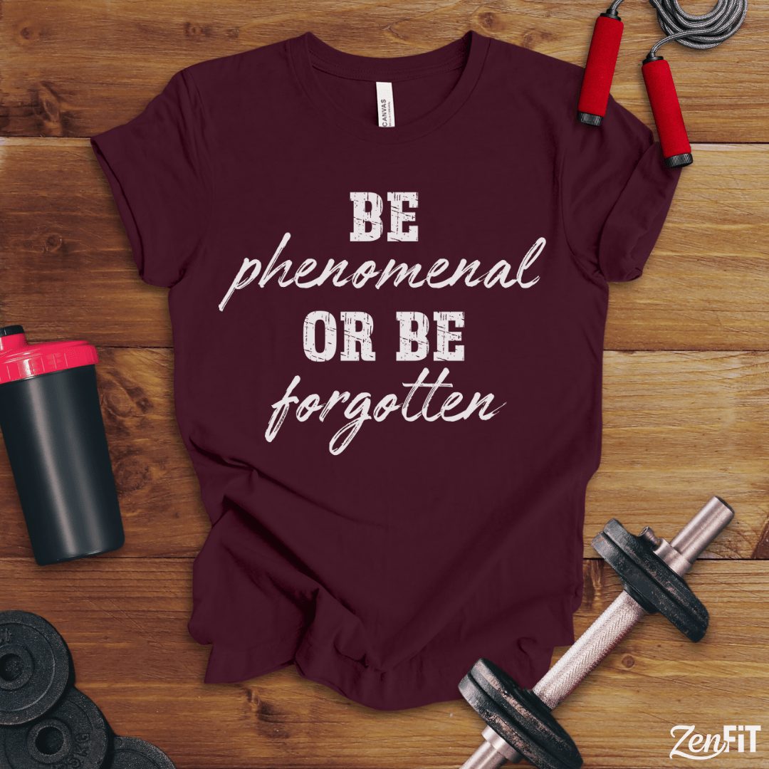 Be Phenomenal Or Be Forgotten T-Shirt