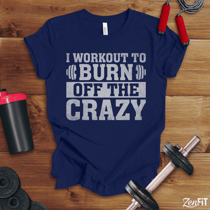 I Workout To Burn Off the Crazy T-Shirt