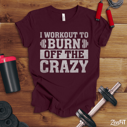 I Workout To Burn Off the Crazy T-Shirt