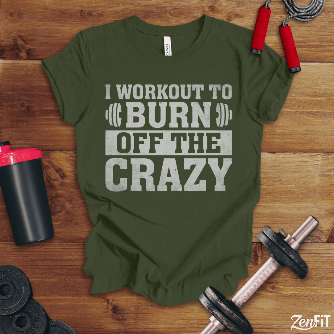 I Workout To Burn Off the Crazy T-Shirt